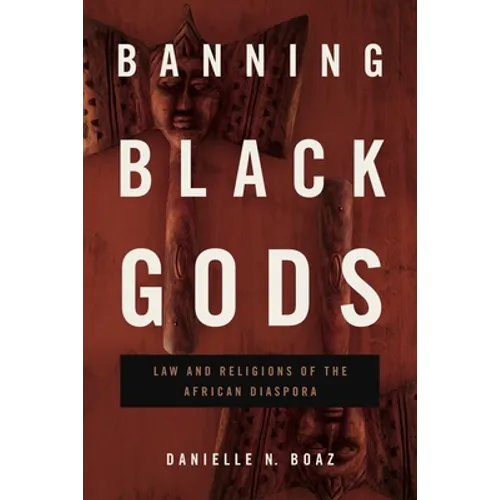 Banning Black Gods: Law and Religions of the African Diaspora - Hardcover