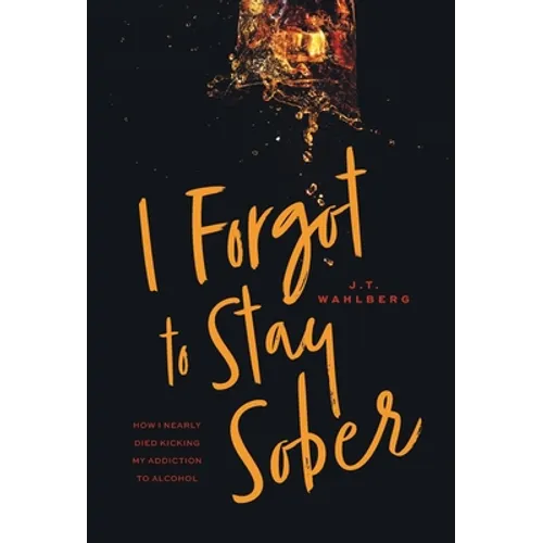 I Forgot to Stay Sober: How I Nearly Died Kicking My Addiction to Alcohol - Hardcover