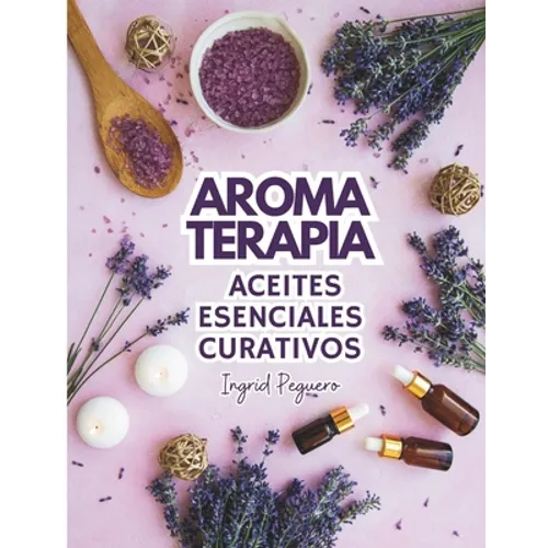 Aromaterapia Aceites Esenciales Curativos: Como utilizar adecuadamente los aceites esenciales aprendera hacer un uso correcto de los aceites esenciale - Paperback