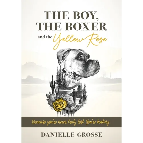 The Boy, the Boxer, and the Yellow Rose: Because You're Never Truly Lost. You're Healing. - Paperback