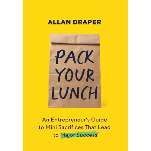 Pack Your Lunch: An Entrepreneur's Guide to Mini Sacrifices That Lead to Major Success - Hardcover