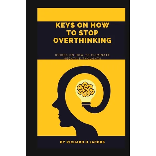 Keys on How to Stop Overthinking.: Guides on how to eliminate negative thoughts - Paperback