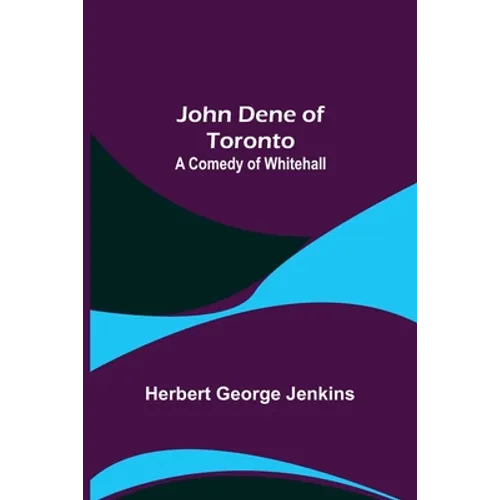 John Dene of Toronto: A Comedy of Whitehall - Paperback