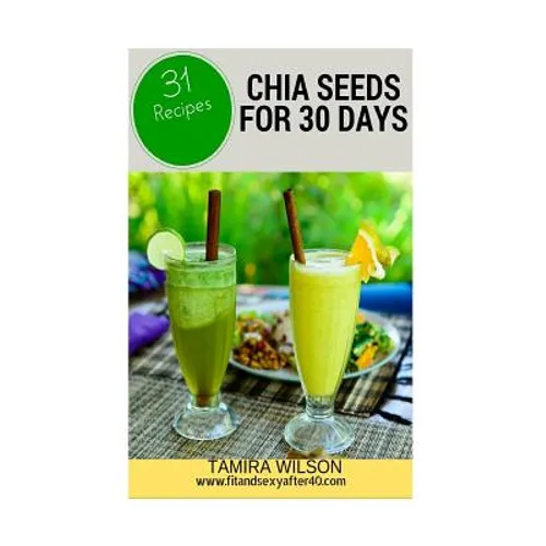 Chia Seeds for 30 Days: Discover How to Increase Your Energy, Control Weight, Lower Cholesterol, and Reduce Inflammation - Paperback