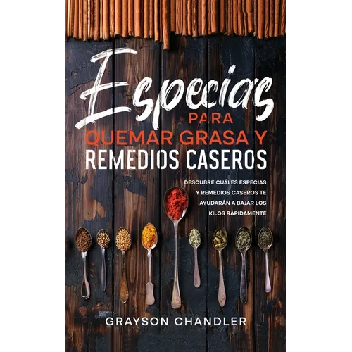 Especias para Quemar Grasa y Remedios Caseros: Descubre Cuáles Especias y Remedios Caseros te Ayudarán a Bajar los Kilos Rápidamente - Paperback