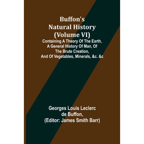 Buffon's Natural History (Volume VI); Containing a Theory of the Earth, a General History of Man, of the Brute Creation, and of Vegetables, Minerals, - Paperback