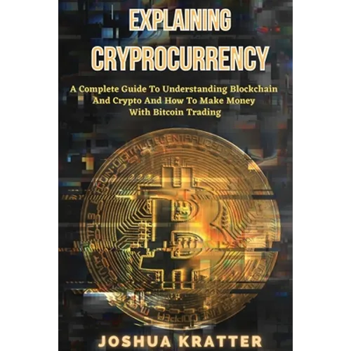 Explaining Cryptocurrency: A Complete Guide To Understanding Blockchain And Cryptos And How to Make Money With Bitcoin Trading - Paperback