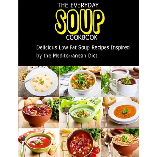 The Everyday Soup Cookbook: Delicious Low Fat Soup Recipes Inspired By The Mediterranean Diet - Paperback