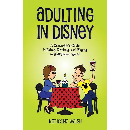 Adulting in Disney: A Grown-Up's Guide to Eating, Drinking, and Playing in Walt Disney World - Paperback