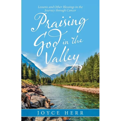 Praising God in the Valley: Lessons and Other Blessings in the Journey Through Cancer - Paperback