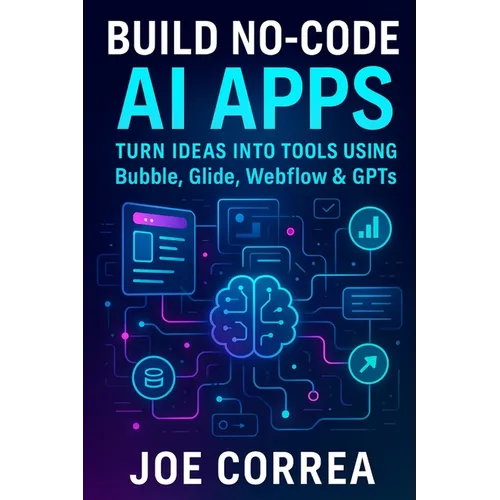 Build No-Code AI Apps: Turn Ideas Into Tools Using Bubble, Glide, Webflow & GPTs - Paperback