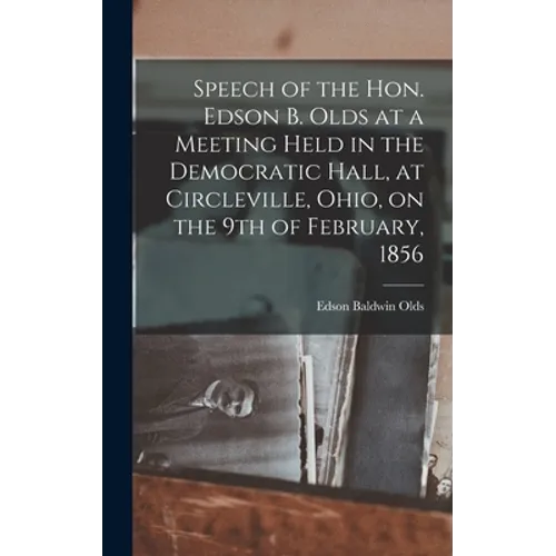 Speech of the Hon. Edson B. Olds at a Meeting Held in the Democratic Hall, at Circleville, Ohio, on the 9th of February, 1856 - Hardcover
