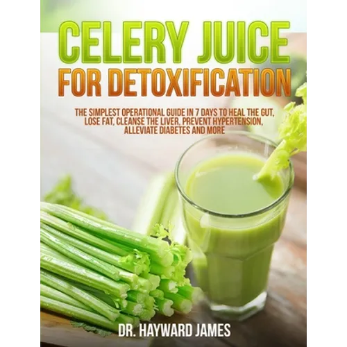 Celery Juice for Detoxification: The Simplest Operational Guide in 7 Days to Heal the Gut, Lose Fat, Cleanse the Liver, Prevent Hypertension, Alleviat - Paperback