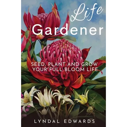 Life Gardener: Seed, Plant and Grow Your Full Bloom Life - Paperback