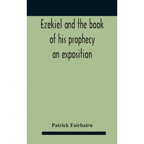 Ezekiel And The Book Of His Prophecy: An Exposition - Hardcover