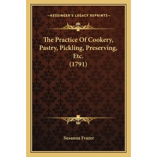 The Practice Of Cookery, Pastry, Pickling, Preserving, Etc. (1791) - Paperback