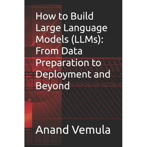 How to Build Large Language Models (LLMs): From Data Preparation to Deployment and Beyond - Paperback