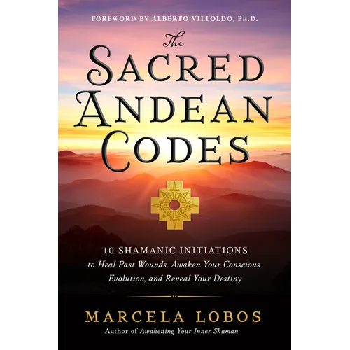 The Sacred Andean Codes: 10 Shamanic Initiations to Heal Past Wounds, Awaken Your Conscious Evolution, and Reveal Your Destiny - Paperback