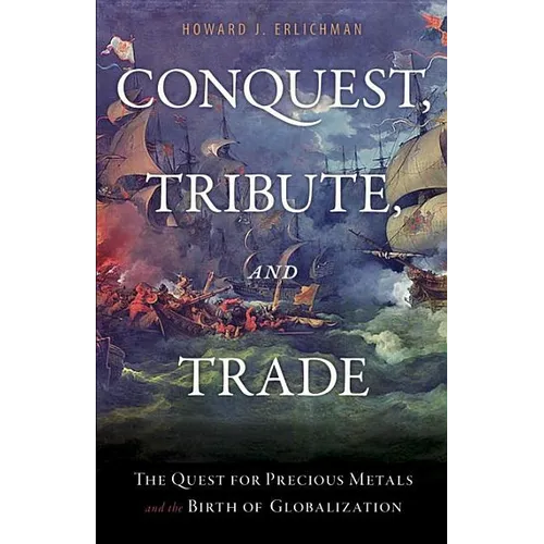 Conquest, Tribute, and Trade: The Quest for Precious Metals and the Birth of Globalization - Hardcover