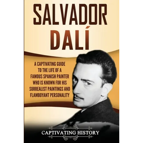 Salvador Dalí: A Captivating Guide to the Life of a Famous Spanish Painter Who Is Known for His Surrealist Paintings and Flamboyant Personality - Paperback
