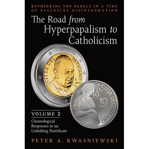 The Road from Hyperpapalism to Catholicism: Rethinking the Papacy in a Time of Ecclesial Disintegration: Volume 2 (Chronological Responses to an Unfol - Paperback