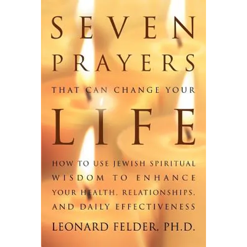 Seven Prayers That Can Change Your Life: How to Use Jewish Spiritual Wisdom to Enhance Your Health, Relationships, and Daily Effectiveness - Paperback