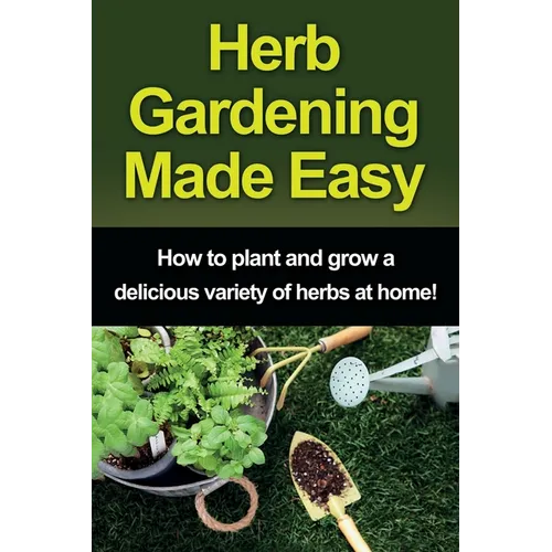 Herb Gardening Made Easy: How to plant and grow a delicious variety of herbs at home! - Paperback