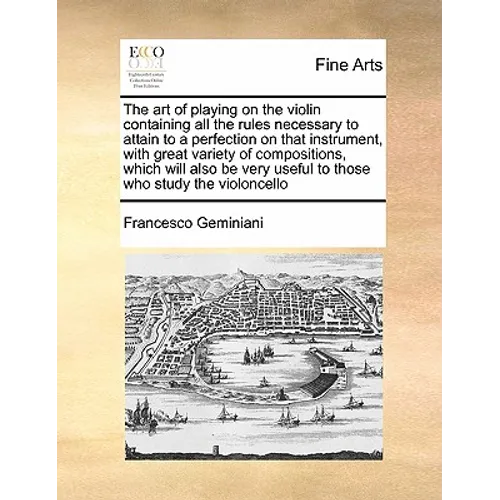 The Art of Playing on the Violin Containing All the Rules Necessary to Attain to a Perfection on That Instrument, with Great Variety of Compositions, - Paperback