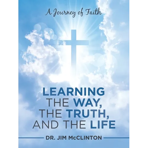 Learning the Way, the Truth, and the Life: A Journey of Faith - Paperback