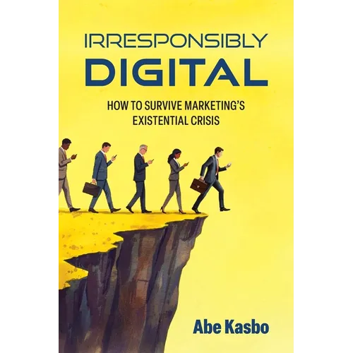 Irresponsibly Digital: How to Survive Marketing's Existential Crisis - Paperback