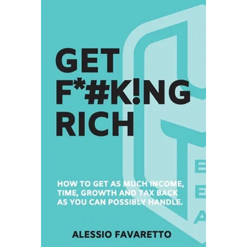 Get F*#k!ng Rich: How To Get As Much Income, Time, Growth And Tax Back As You Can Possibly Handle. - Paperback