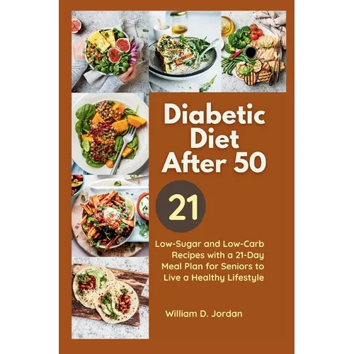 The Full Diabetic Diet After 50: Low-Sugar and Low-Carb Recipes with a 21-Day Meal Plan for Seniors to Live a Healthy Lifestyle - Paperback