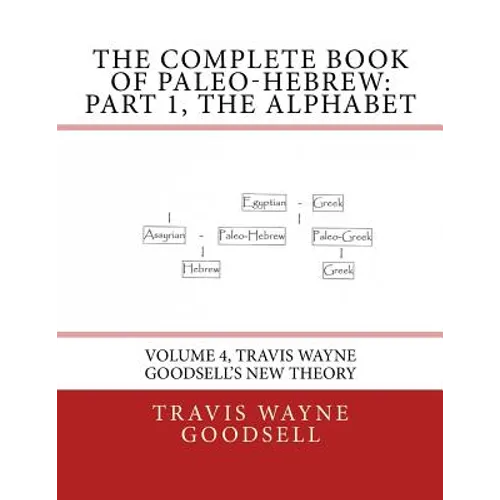 The Complete Book of Paleo-Hebrew: Part 1, The Alphabet: Volume 4, Travis Wayne Goodsell's New Theory - Paperback
