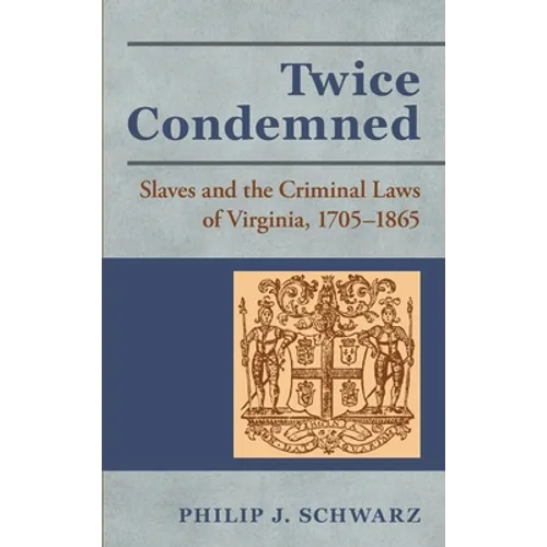Twice Condemned: Slaves and the Criminal Laws of Virginia, 1705-1865 - Hardcover