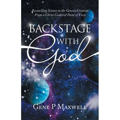 Backstage with God: Reconciling Science to the Genesis Creation from a Christ Centered Point of View - Paperback