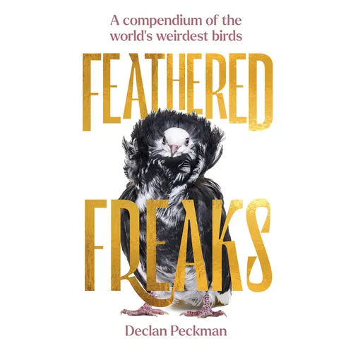 Feathered Freaks: A Compendium of the World's Weirdest Birds - Hardcover