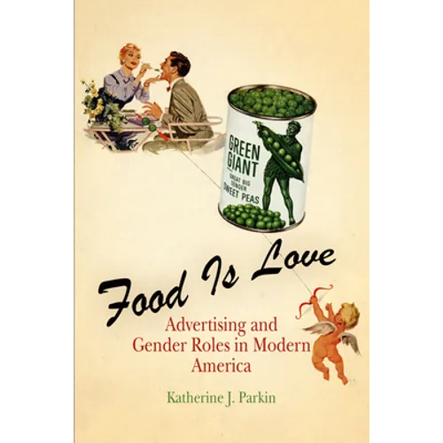 Food Is Love: Advertising and Gender Roles in Modern America - Paperback
