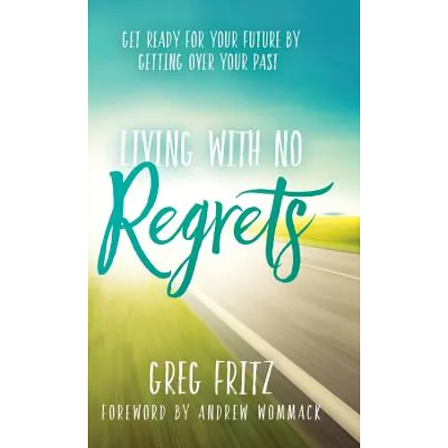 Living with No Regrets: Get Ready for Your Future by Getting Over Your Past - Hardcover