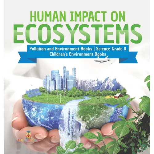Human Impact on Ecosystems Pollution and Environment Books Science Grade 8 Children's Environment Books - Hardcover