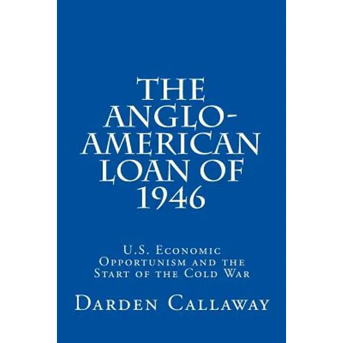 The Anglo-American Loan of 1946: U.S. Economic Opportunism and the Start of the Cold War - Paperback