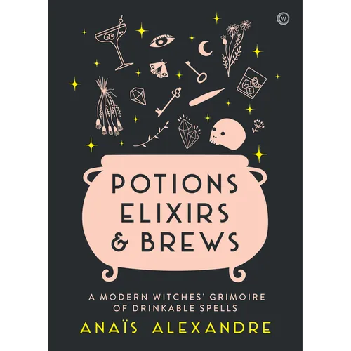 Potions, Elixirs & Brews: A Modern Witches' Grimoire of Drinkable Spells - Hardcover