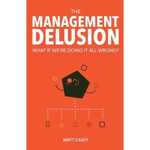The Management Delusion: What if we're doing it all wrong? - Paperback