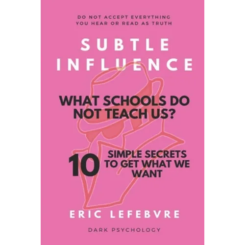 Subtle influence: What schools do not teach us?: 10 SIMPLE SECRETS TO GET WHAT WE WANT - Paperback