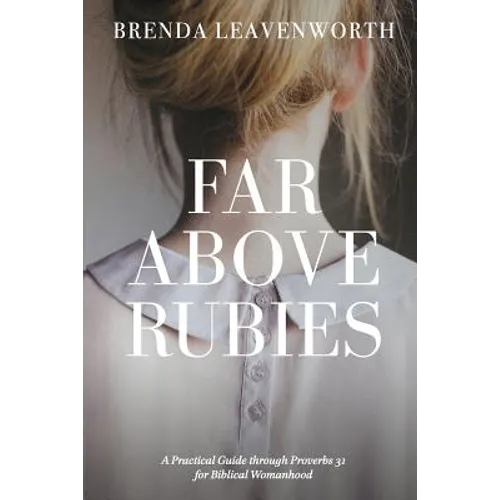 Far Above Rubies: A Practical Guide through Proverbs 31 for Biblical Womanhood - Paperback