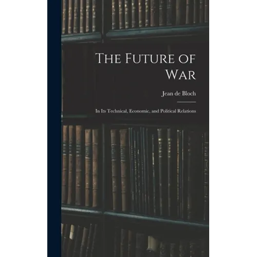 The Future of War: In Its Technical, Economic, and Political Relations - Hardcover