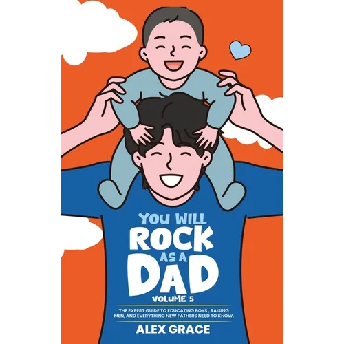 You Will Rock As a Dad!: The Expert Guide to Educating Boys, Raising Men, and Everything New Fathers Need to Know - Paperback