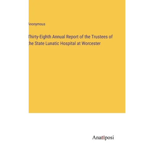Thirty-Eighth Annual Report of the Trustees of the State Lunatic Hospital at Worcester - Hardcover
