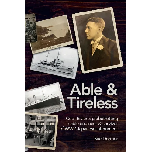 Able & Tireless: Cecil Rivière (1894 - 1993): the fascinating life of a globetrotting Cable Engineer & survivor of WW2 Japanese internment - Paperback