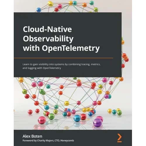 Cloud-Native Observability with OpenTelemetry: Learn to gain visibility into systems by combining tracing, metrics, and logging with OpenTelemetry - Paperback
