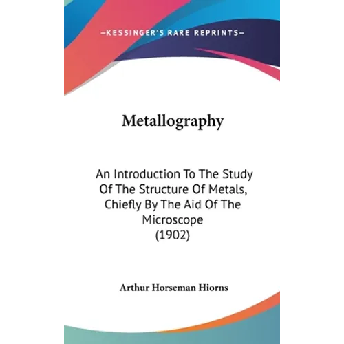 Metallography: An Introduction To The Study Of The Structure Of Metals, Chiefly By The Aid Of The Microscope (1902) - Hardcover